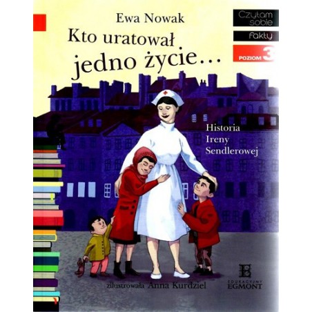 Kto uratował jedno życie... Historia Ireny Sendlerowej -Czytam sobie -Poziom 3